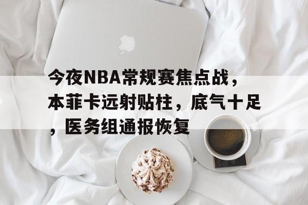 今夜NBA常规赛焦点战，本菲卡远射贴柱，底气十足，医务组通报恢复的简单介绍-体育赔率