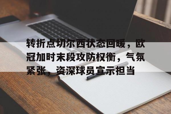 转折点切尔西状态回暖，欧冠加时末段攻防权衡，气氛紧张，资深球员宣示担当的简单介绍-星空体育网址
